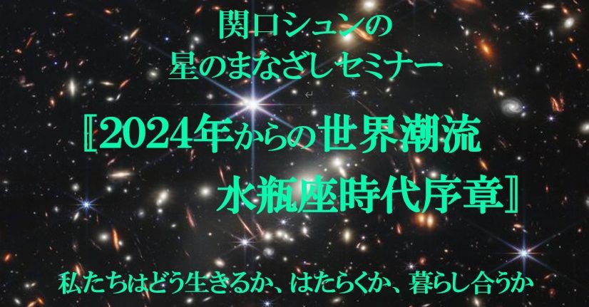 関口シュンの星のまなざしセミナー『2024年からの世界潮流 水瓶座時代序章』私たちはどう生きるか、はたらくか、暮らし合うか